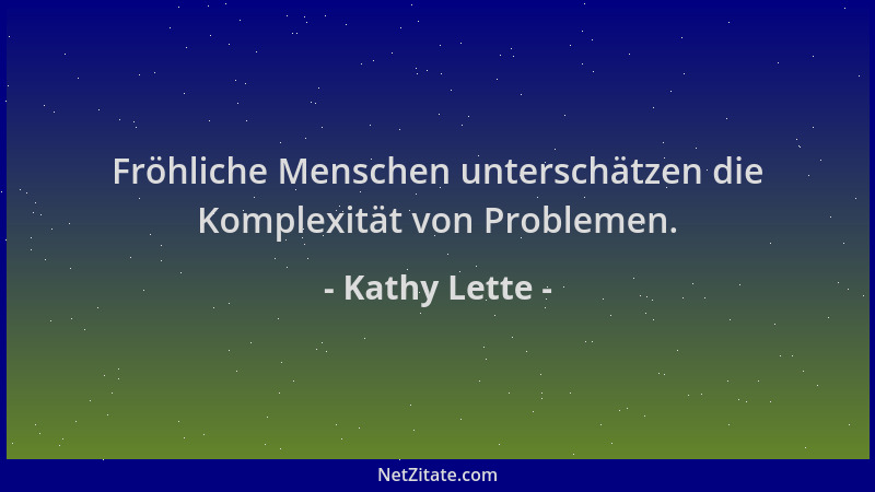 Kathy Lette - Fröhliche Menschen unterschätzen die Komplexität von Problemen....
