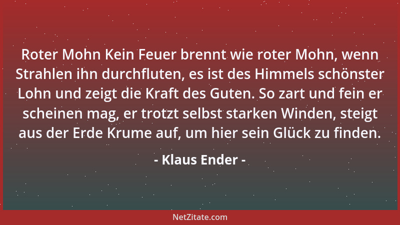 Klaus Ender - Roter Mohn Kein Feuer brennt wie roter Mohn, wenn Strahlen ihn durchfluten, es ist des Himmels schönster Lohn...