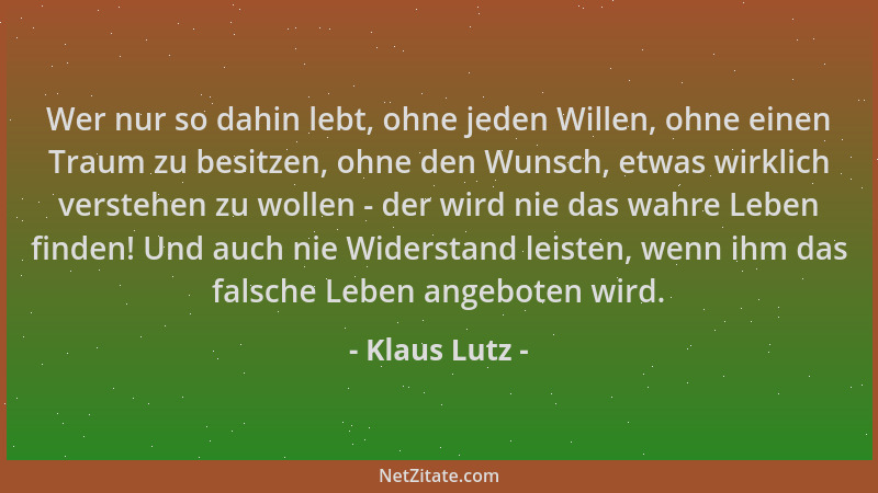 Klaus Lutz - Wer nur so dahin lebt, ohne jeden Willen, ohne einen Traum zu besitzen, ohne den Wunsch, etwas wirklich verste...