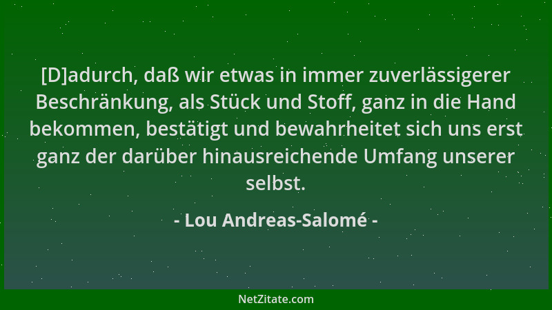 Lou Andreas-Salomé - [D]adurch, daß wir etwas in immer zuverlässigerer Beschränkung, als Stück und Stoff, ganz in die Hand...
