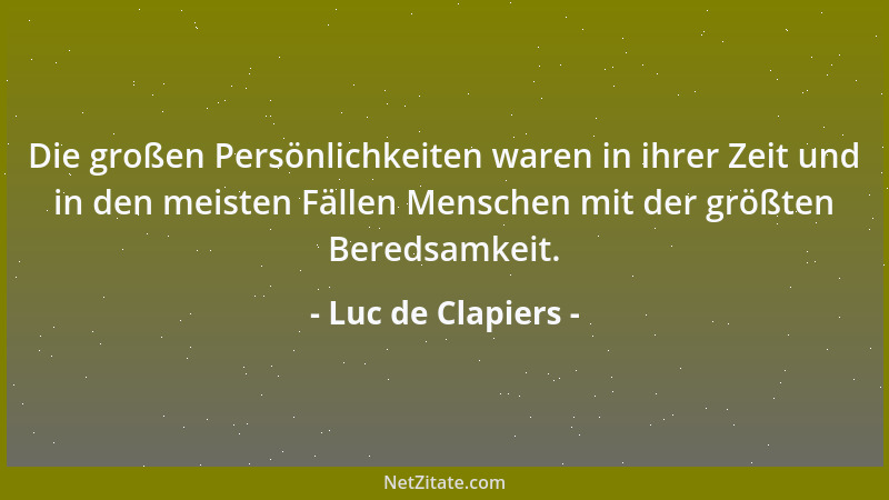 Luc de Clapiers - Die großen Persönlichkeiten waren in ihrer Zeit und in den meisten Fällen Menschen mit der größten Bereds...