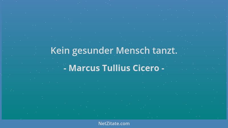 Marcus Tullius Cicero - Kein gesunder Mensch tanzt....