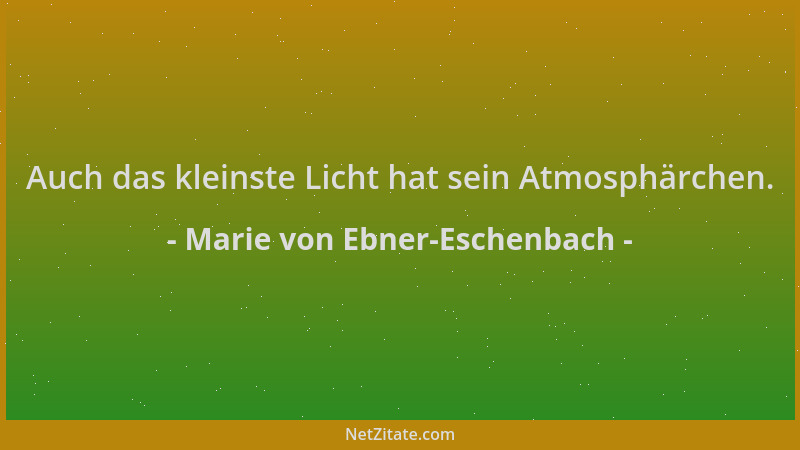 Marie von Ebner-Eschenbach - Auch das kleinste Licht hat sein Atmosphärchen....