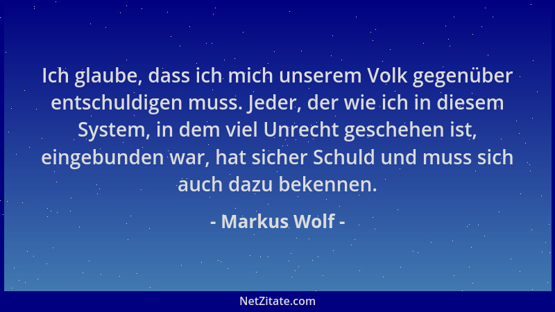 Markus Wolf - Ich glaube, dass ich mich unserem Volk gegenüber entschuldigen muss. Jeder, der wie ich in diesem System, in...