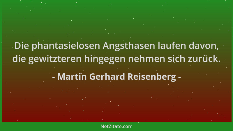 Martin Gerhard Reisenberg - Die phantasielosen Angsthasen laufen davon, die gewitzteren hingegen nehmen sich zurück....