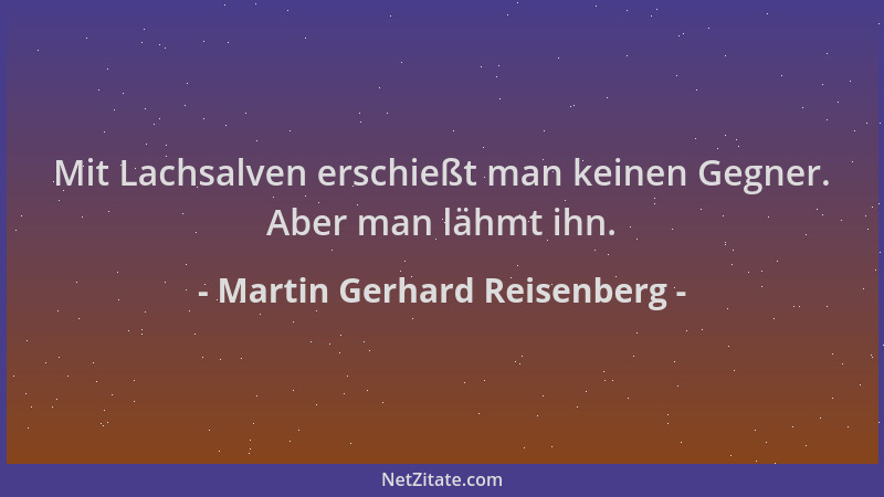Martin Gerhard Reisenberg - Mit Lachsalven erschießt man keinen Gegner. Aber man lähmt ihn....