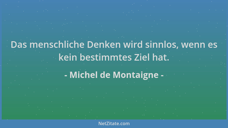 Michel de Montaigne - Das menschliche Denken wird sinnlos, wenn es kein bestimmtes Ziel hat....