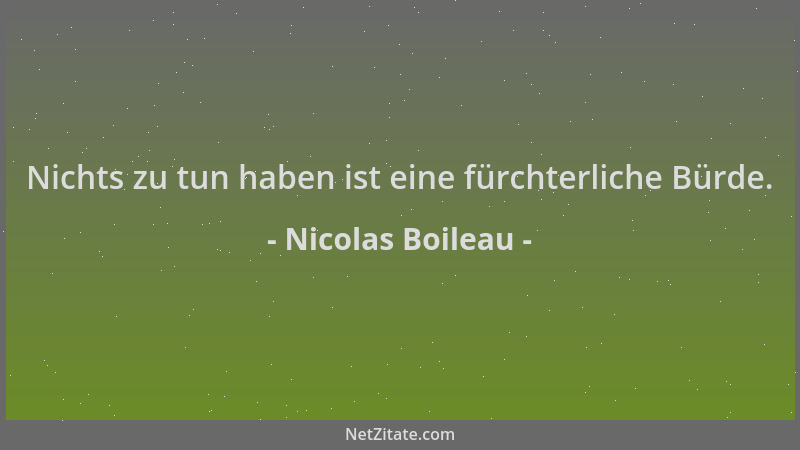 Nicolas Boileau - Nichts zu tun haben ist eine fürchterliche Bürde....