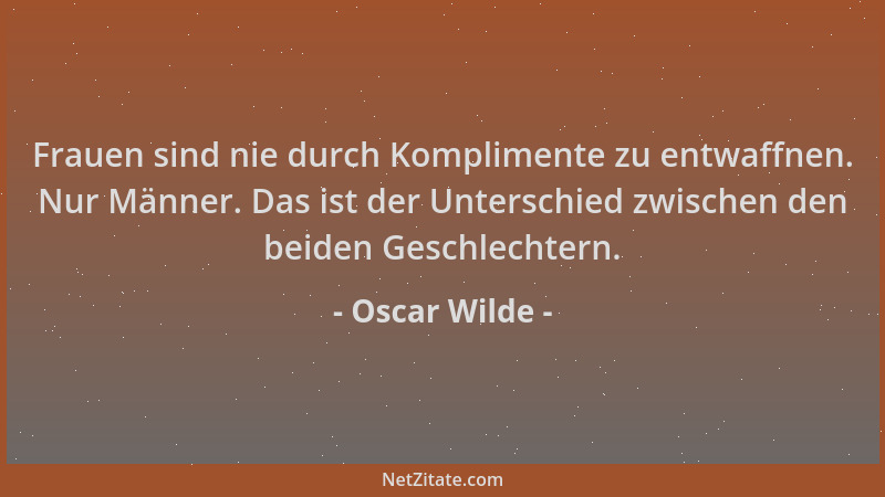 Oscar Wilde - Frauen sind nie durch Komplimente zu entwaffnen. Nur Männer. Das ist der Unterschied zwischen den beiden Gesc...