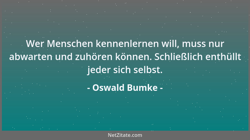 Oswald Bumke - Wer Menschen kennenlernen will, muss nur abwarten und zuhören können. Schließlich enthüllt jeder sich selbst...