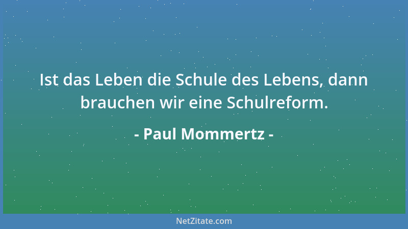 Paul Mommertz - Ist das Leben die Schule des Lebens, dann brauchen wir eine Schulreform....