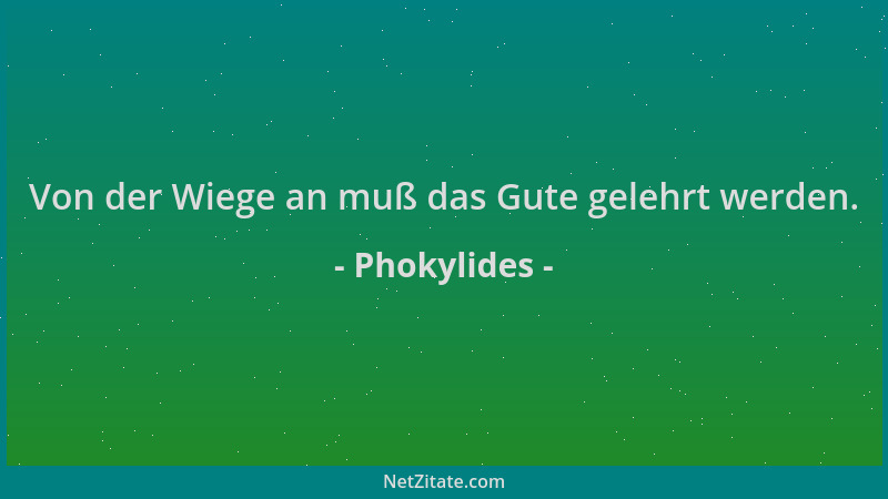 Phokylides - Von der Wiege an muß das Gute gelehrt werden....
