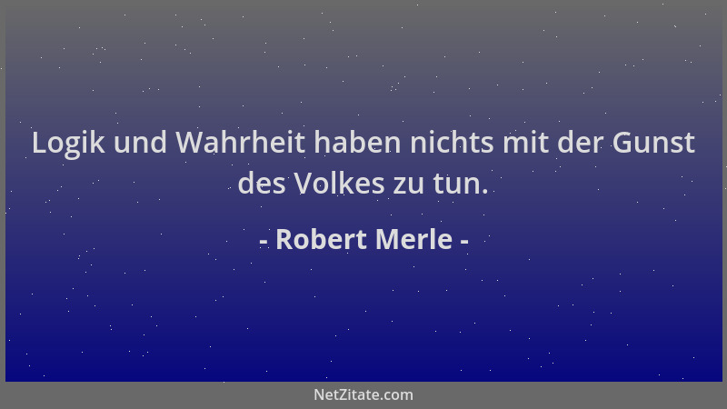Robert Merle - Logik und Wahrheit haben nichts mit der Gunst des Volkes zu tun....