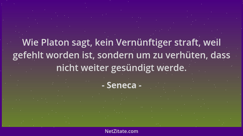 Seneca - Wie Platon sagt, kein Vernünftiger straft, weil gefehlt worden ist, sondern um zu verhüten, dass nicht weiter gesü...