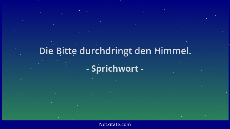 Sprichwort - Die Bitte durchdringt den Himmel....