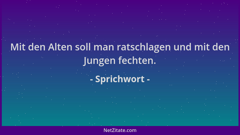 Sprichwort - Mit den Alten soll man ratschlagen und mit den Jungen fechten....