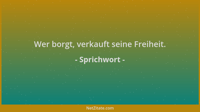 Sprichwort - Wer borgt, verkauft seine Freiheit....
