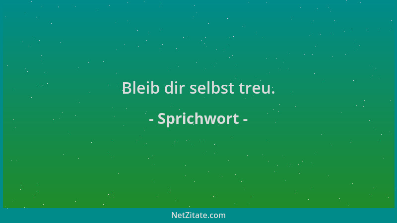 Sprichwort - Bleib dir selbst treu....