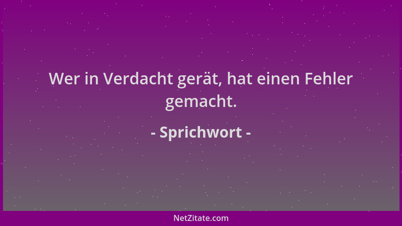 Sprichwort - Wer in Verdacht gerät, hat einen Fehler gemacht....