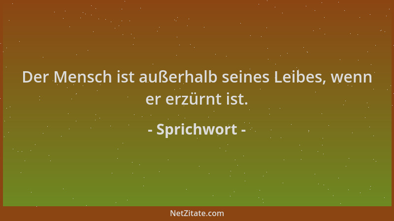 Sprichwort - Der Mensch ist außerhalb seines Leibes, wenn er erzürnt ist....