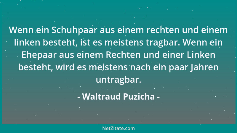 Waltraud Puzicha - Wenn ein Schuhpaar aus einem rechten und einem linken besteht, ist es meistens tragbar. Wenn ein Ehepaar...