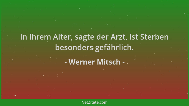Werner Mitsch - In Ihrem Alter, sagte der Arzt, ist Sterben besonders gefährlich....