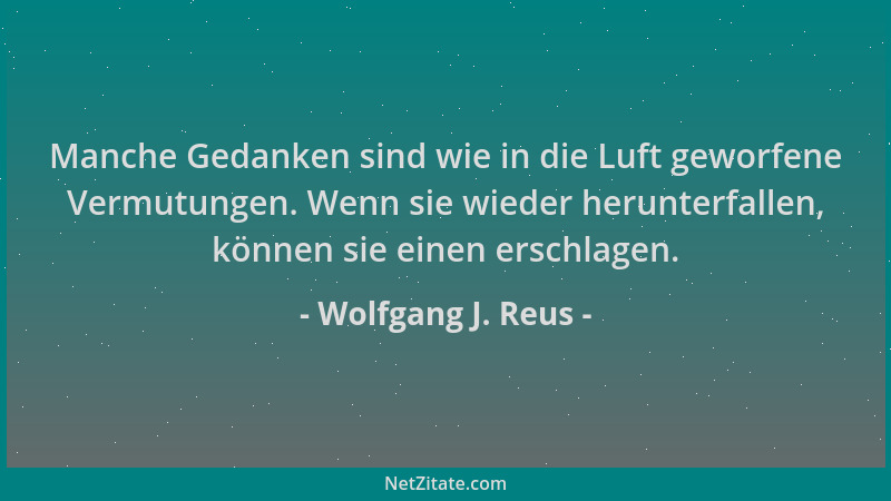 Wolfgang J. Reus - Manche Gedanken sind wie in die Luft geworfene Vermutungen. Wenn sie wieder herunterfallen, können sie e...