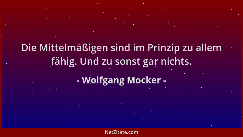 Wolfgang Mocker - Die Mittelmäßigen sind im Prinzip zu allem fähig. Und zu sonst gar nichts....