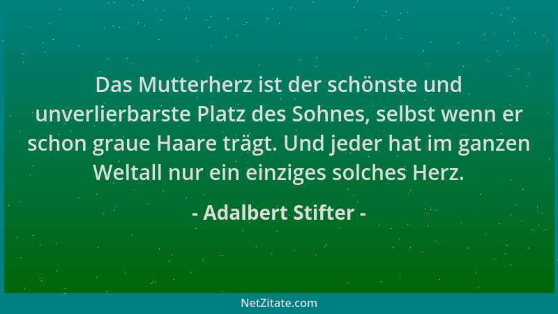 Adalbert Stifter - Das Mutterherz ist der schönste und unverlierbarste Platz des Sohnes, selbst wenn er schon graue Haare t...