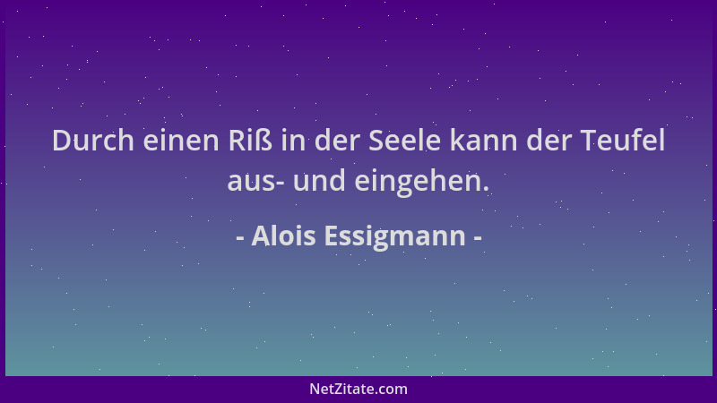 Alois Essigmann - Durch einen Riß in der Seele kann der Teufel aus- und eingehen....