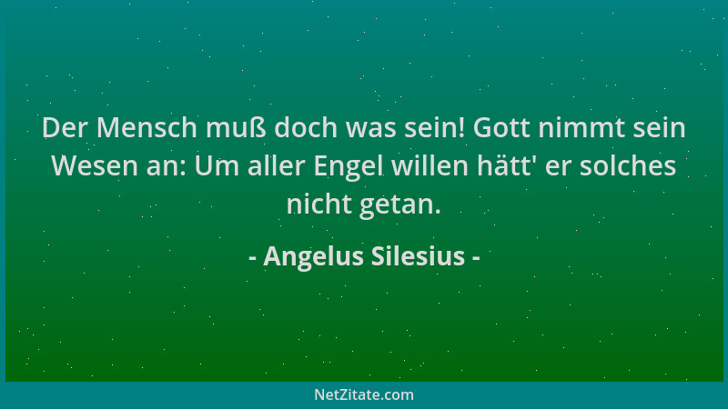 Angelus Silesius - Der Mensch muß doch was sein! Gott nimmt sein Wesen an: Um aller Engel willen hätt ' er solches nicht get...