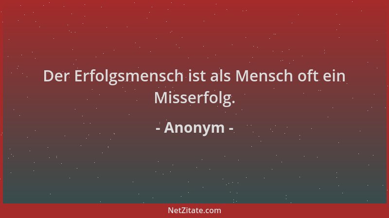 Anonym - Der Erfolgsmensch ist als Mensch oft ein Misserfolg....
