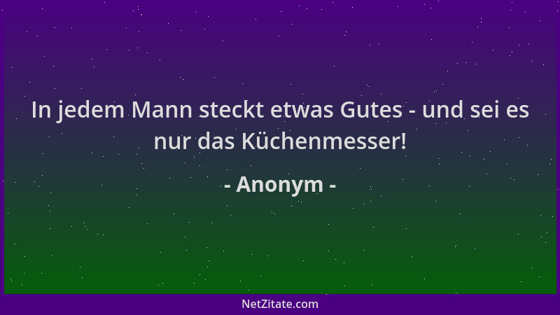 Anonym - In jedem Mann steckt etwas Gutes - und sei es nur das Küchenmesser!...