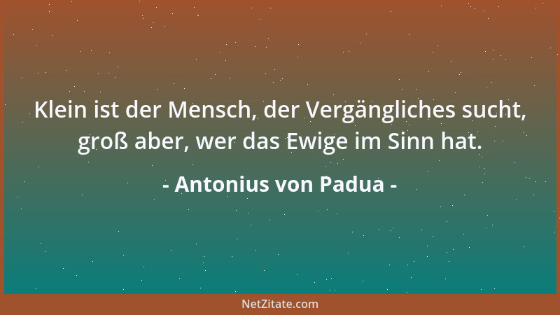 Antonius von Padua - Klein ist der Mensch, der Vergängliches sucht, groß aber, wer das Ewige im Sinn hat....