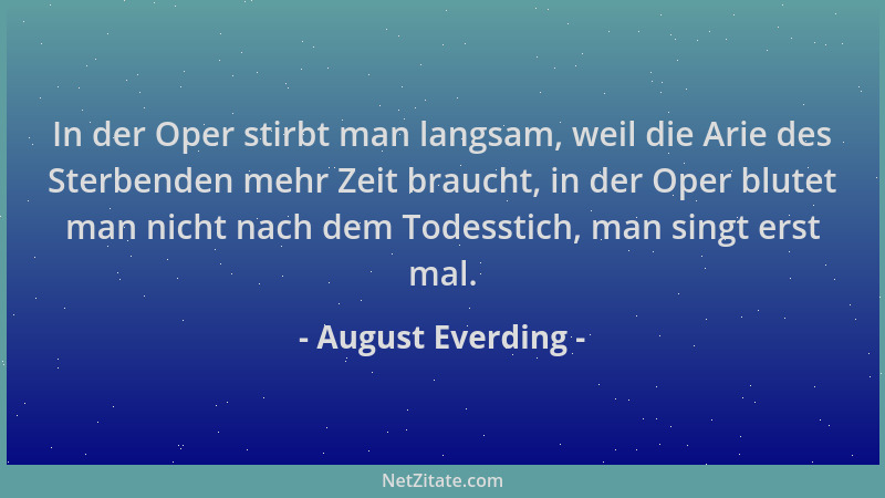 August Everding - In der Oper stirbt man langsam, weil die Arie des Sterbenden mehr Zeit braucht, in der Oper blutet man ni...