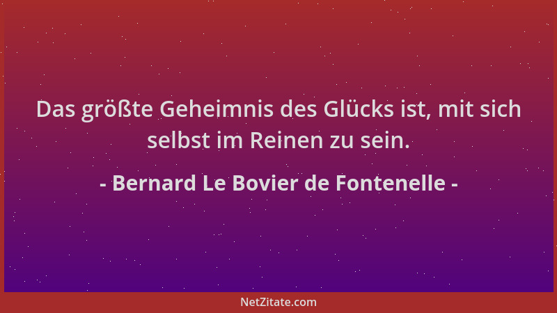 Bernard Le Bovier de Fontenelle - Das größte Geheimnis des Glücks ist, mit sich selbst im Reinen zu sein....