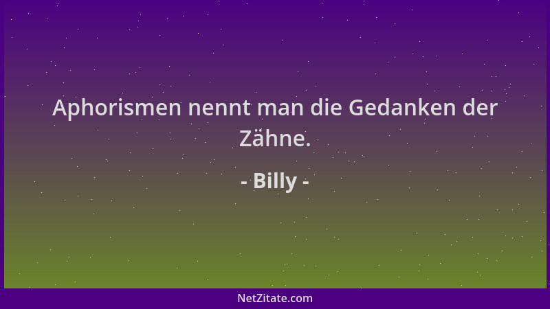 Billy - Aphorismen nennt man die Gedanken der Zähne....