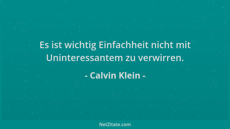 Calvin Klein - Es ist wichtig Einfachheit nicht mit Uninteressantem zu verwirren....