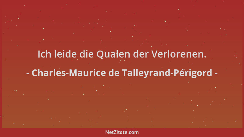 Charles-Maurice de Talleyrand-Périgord - Ich leide die Qualen der Verlorenen....