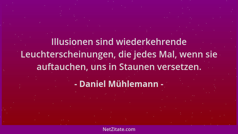 Daniel Mühlemann - Illusionen sind wiederkehrende Leuchterscheinungen, die jedes Mal, wenn sie auftauchen, uns in Staunen v...