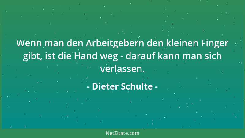 Dieter Schulte - Wenn man den Arbeitgebern den kleinen Finger gibt, ist die Hand weg - darauf kann man sich verlassen....
