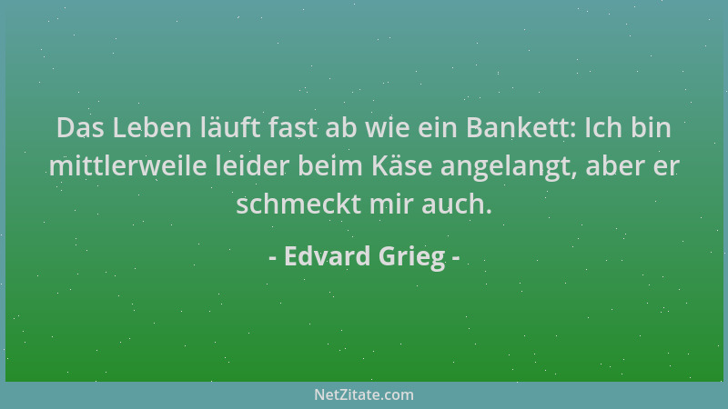 Edvard Grieg - Das Leben läuft fast ab wie ein Bankett: Ich bin mittlerweile leider beim Käse angelangt, aber er schmeckt m...