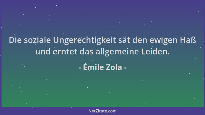 Émile Zola - Die soziale Ungerechtigkeit sät den ewigen Haß und erntet das allgemeine Leiden....