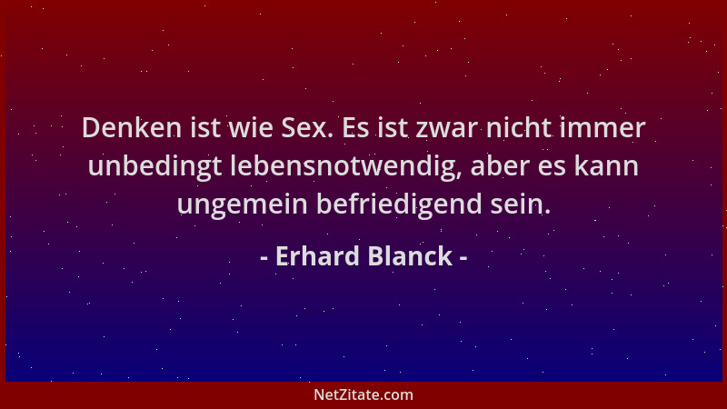 Erhard Blanck - Denken ist wie Sex. Es ist zwar nicht immer unbedingt lebensnotwendig, aber es kann ungemein befriedigend s...