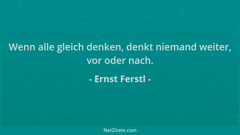 Ernst Ferstl - Wenn alle gleich denken, denkt niemand weiter, vor oder nach....