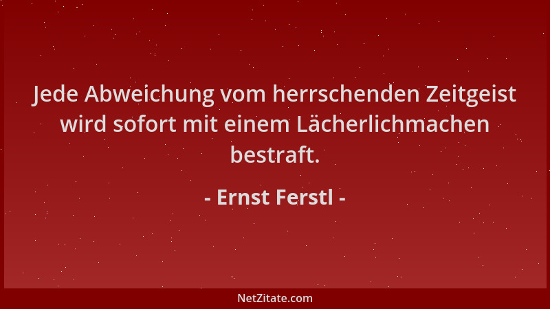 Ernst Ferstl - Jede Abweichung vom herrschenden Zeitgeist wird sofort mit einem Lächerlichmachen bestraft....