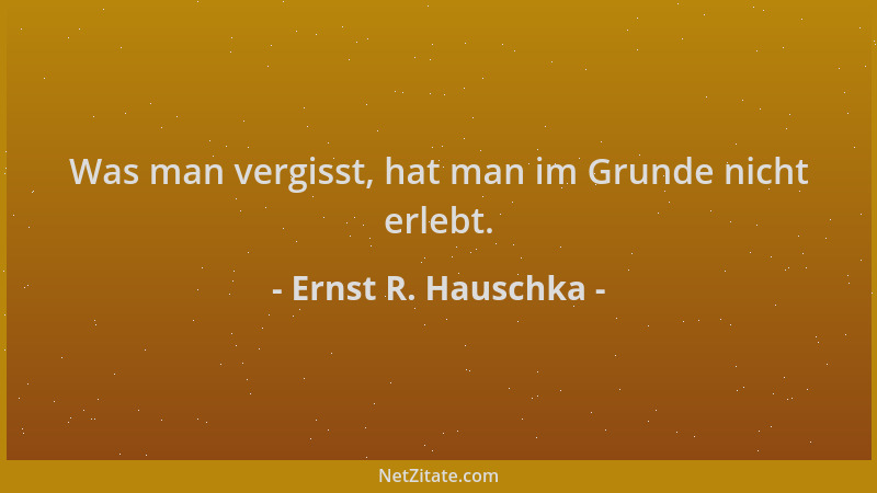 Ernst R. Hauschka - Was man vergisst, hat man im Grunde nicht erlebt....