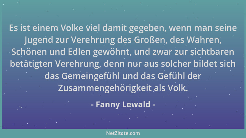 Fanny Lewald - Es ist einem Volke viel damit gegeben, wenn man seine Jugend zur Verehrung des Großen, des Wahren, Schönen u...