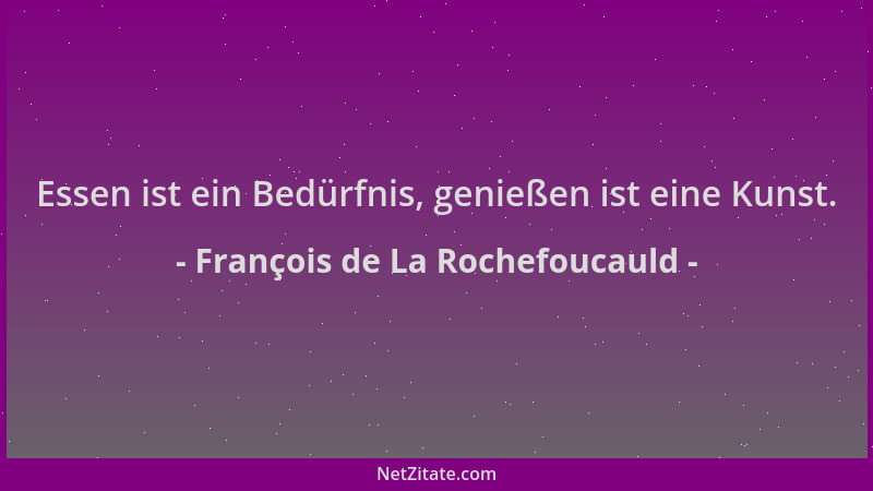 François de La Rochefoucauld - Essen ist ein Bedürfnis, genießen ist eine Kunst....