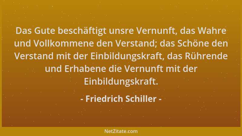 Friedrich Schiller - Das Gute beschäftigt unsre Vernunft, das Wahre und Vollkommene den Verstand; das Schöne den Verstand m...